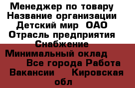 Менеджер по товару › Название организации ­ Детский мир, ОАО › Отрасль предприятия ­ Снабжение › Минимальный оклад ­ 22 000 - Все города Работа » Вакансии   . Кировская обл.